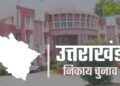 प्रदेश में नगर निकाय चुनाव की तैयारी तेज, इसी आखिरी सप्ताह में अधिसूचना जारी करने की तैयारी